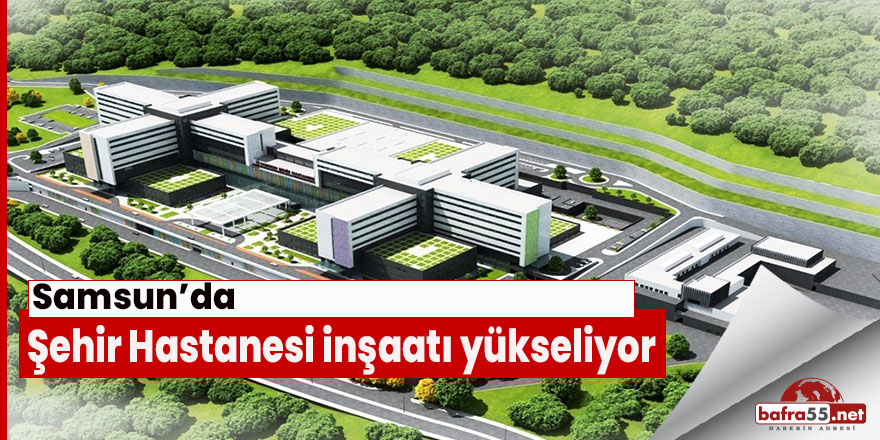 Samsun'da Şehir Hastanesi inşaatı yükseliyor