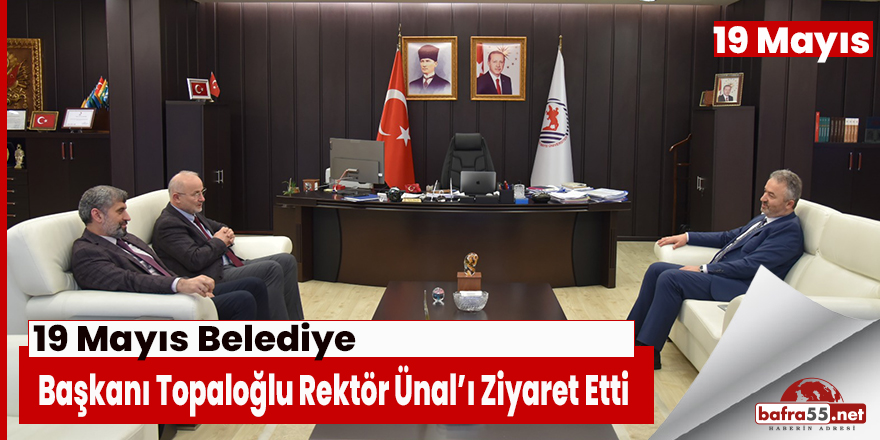 19 Mayıs Belediye Başkanı Topaloğlu Rektör Ünal’ı Ziyaret Etti