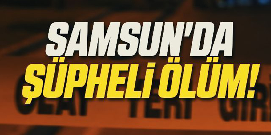 Samsun'da şüpheli ölüm