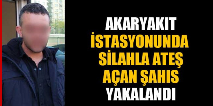 Akaryakıt istasyonunda silahla ateş açan şahıs yakalandı