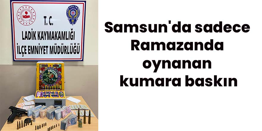 Samsun'da sadece Ramazanda oynanan kumara baskın
