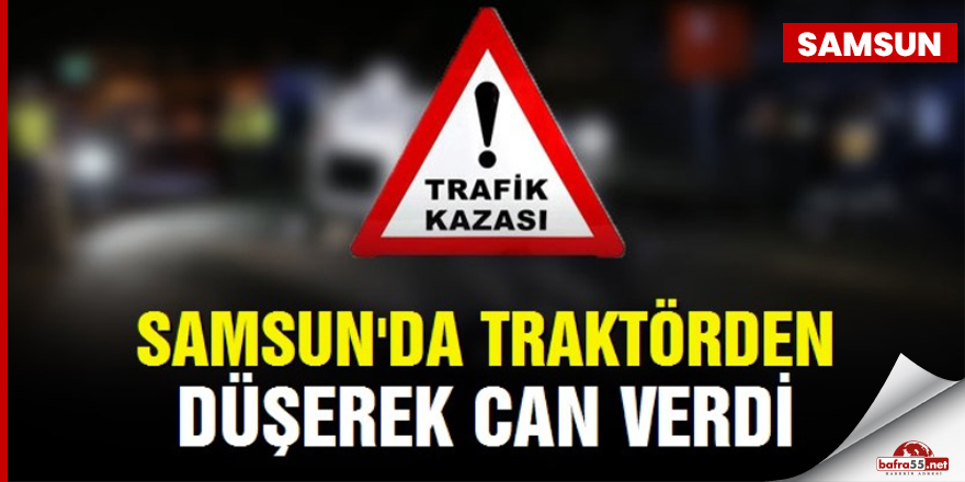 Samsun'da tarlada traktörden düşen bir kişi hayatını kaybetti