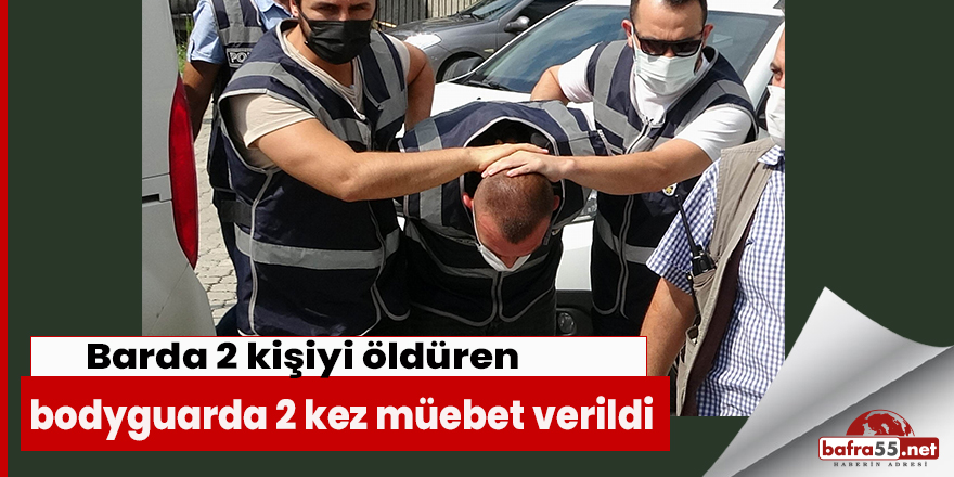 Barda 2 kişiyi öldüren bodyguarda 2 kez müebet verildi