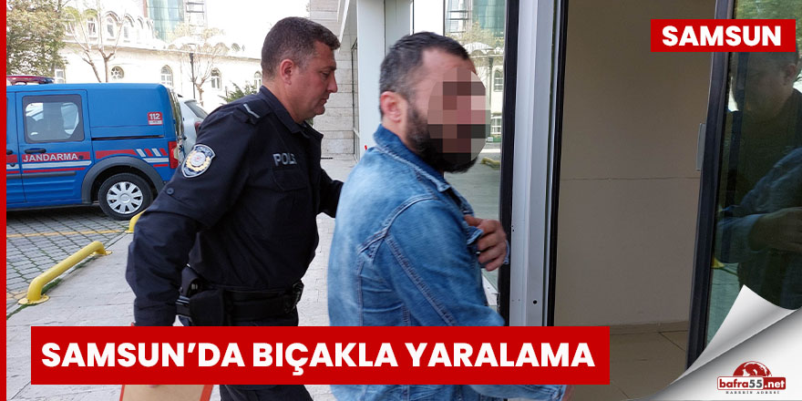 Samsun’da Bıçakla yaralama