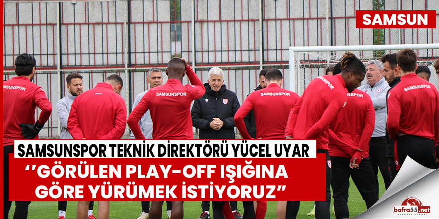 Yücel Uyar: “Görülen play-off ışığına göre yürümek istiyoruz”