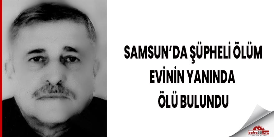 Samsun'da evinin yanında ölü bulundu