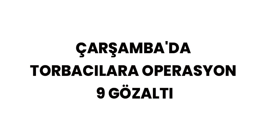 Çarşamba'da torbacılara operasyon: 9 gözaltı