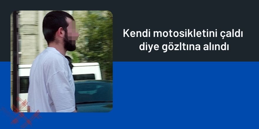 Kendi motosikletini çaldı diye gözlatına alındı