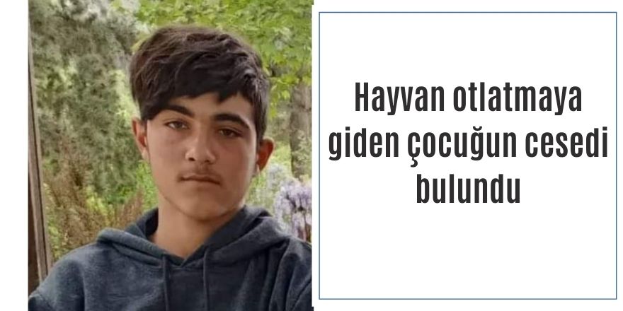 Hayvan otlatmaya giden çocuğun cesedi bulundu