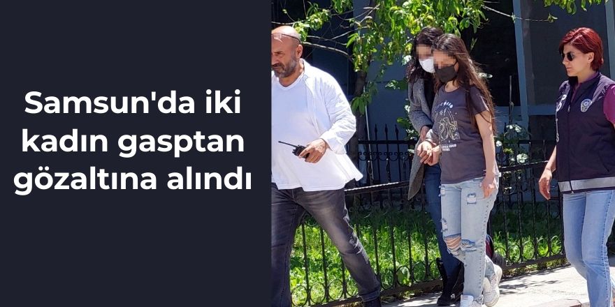 Samsun'da iki kadın gasptan gözaltına alındı