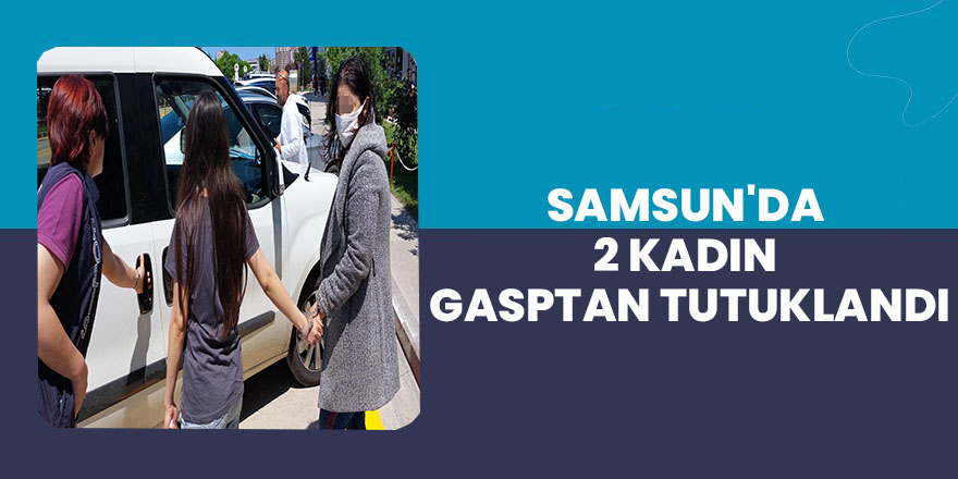 Samsun'da 2 kadın gasptan tutuklandı