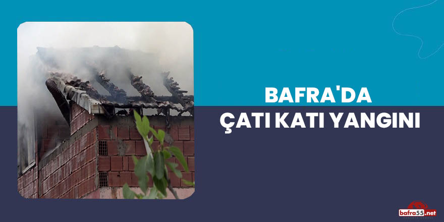 Bafra'da çatı katı yangını