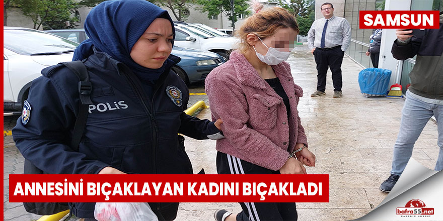 Annesini bıçaklayan kadını bıçakladı