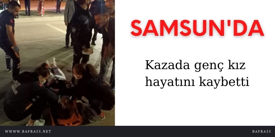Samsun'da kazada genç kız hayatını kaybetti