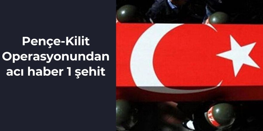 Pençe-Kilit Oprerasyonundan acı haber 1 şehit