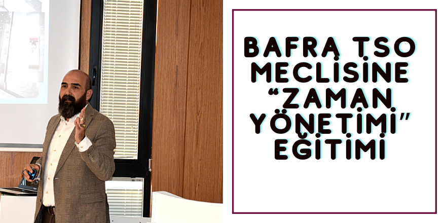 Bafra TSO Meclisine “Zaman Yönetimi” Eğitimi