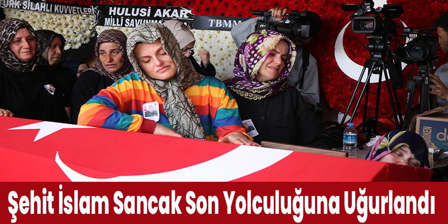 Şehit İslam Sancak Son Yolculuğuna Uğurlandı