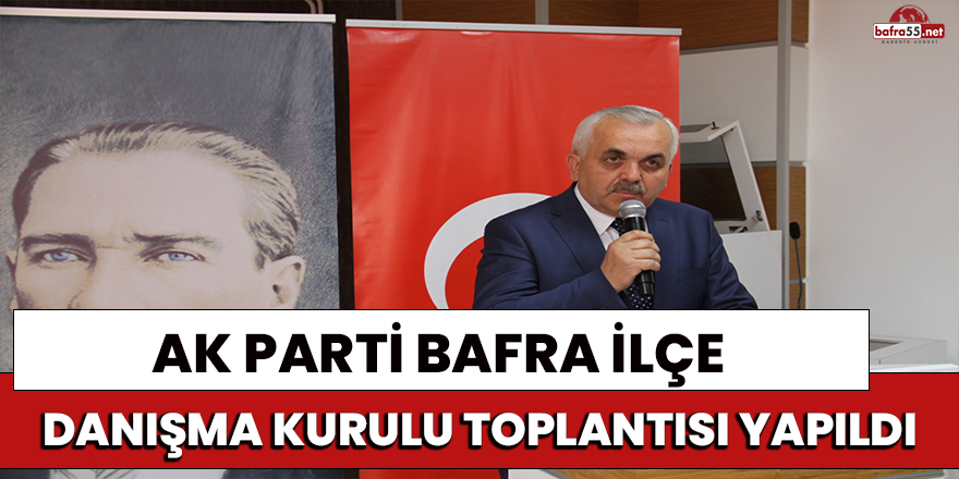 AK Parti Bafra İlçe Danışma Kurulu Toplantısı Yapıldı