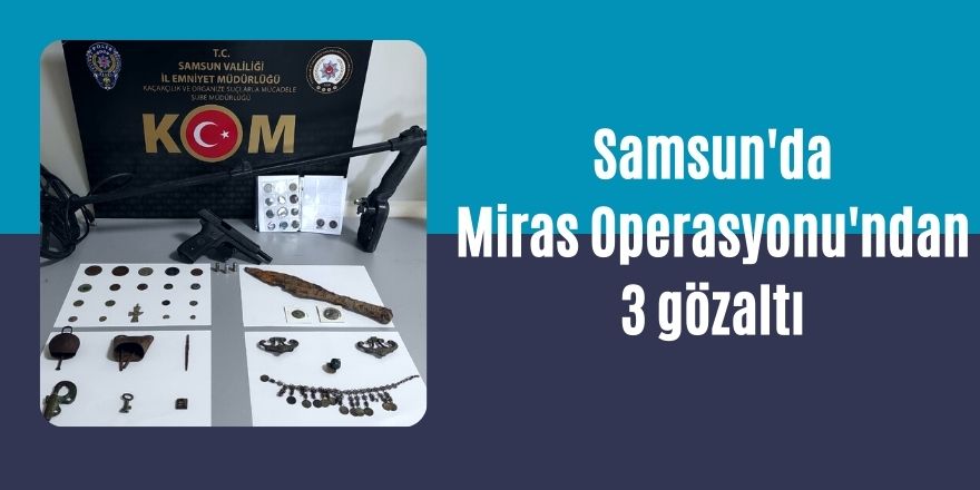 Samsun'da Miras Operasyonu'ndan 3 gözaltı