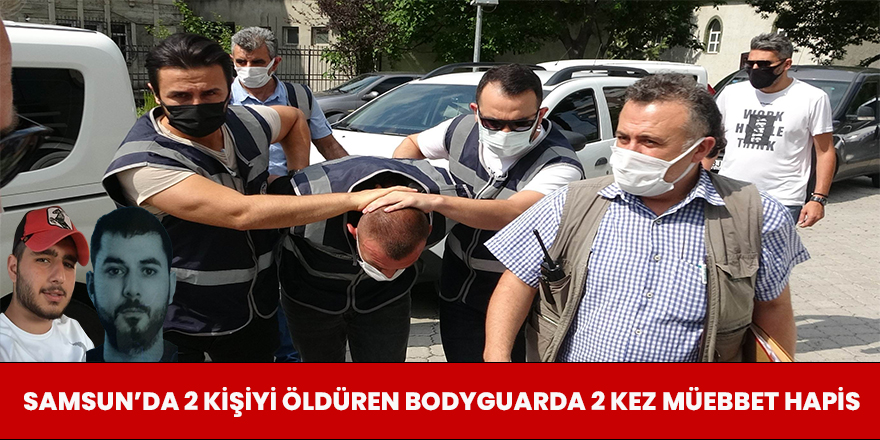 Samsun'da 2 Kişiyi Öldüren Bodyguarda 2 Kez Müebbet Hapis