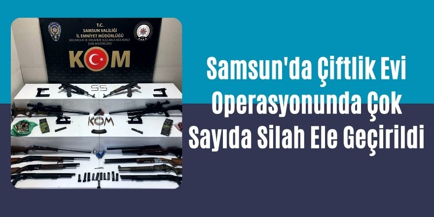 Samsun'da Çiftlik Evi Operasyonunda Çok Sayıda Silah Ele Geçirildi