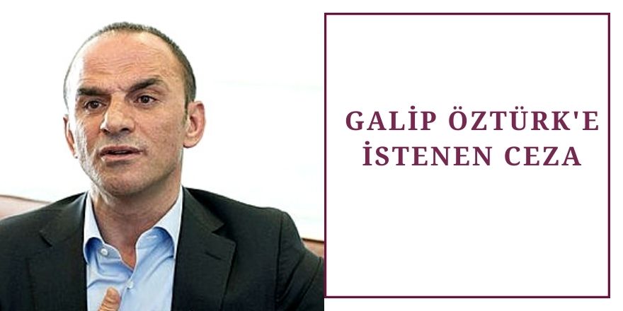 Galip Öztürk'e istenen ceza