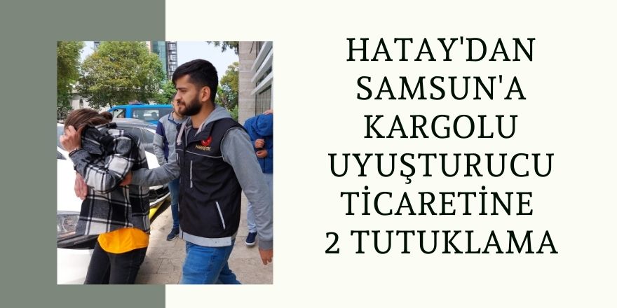 Hatay'dan Samsun'a Kargolu Uyuşturucu Ticaretine 2 Tutuklama