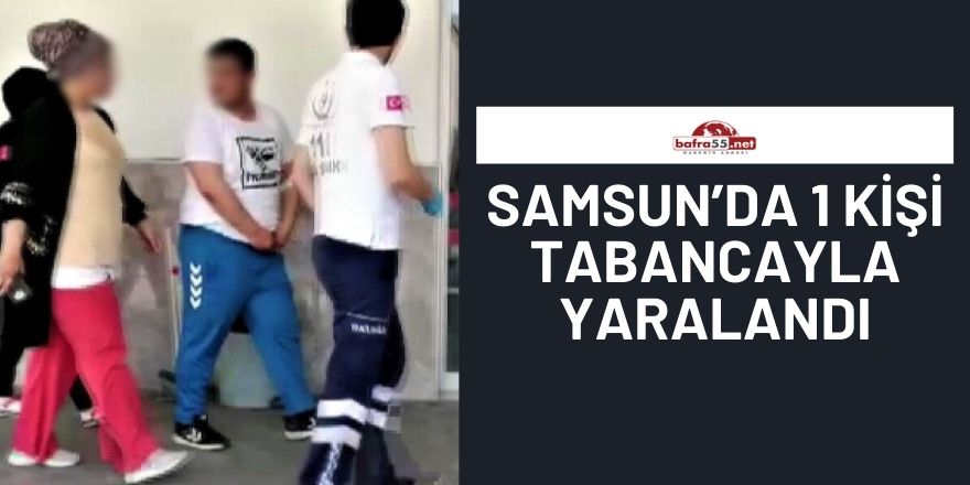 Samsun’da 1 kişi tabancayla yaralandı