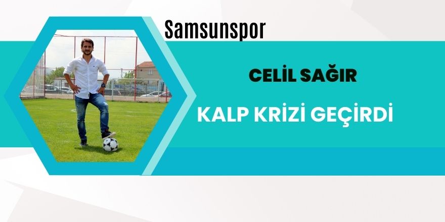 Celil Sağır kalp krizi geçirdi