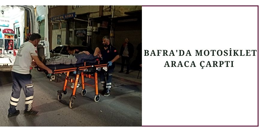 BAFRA'DA MOTOSİKLET ARACA ÇARPTI