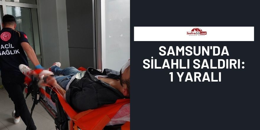 Samsun'da silahlı saldırı: 1 yaralı