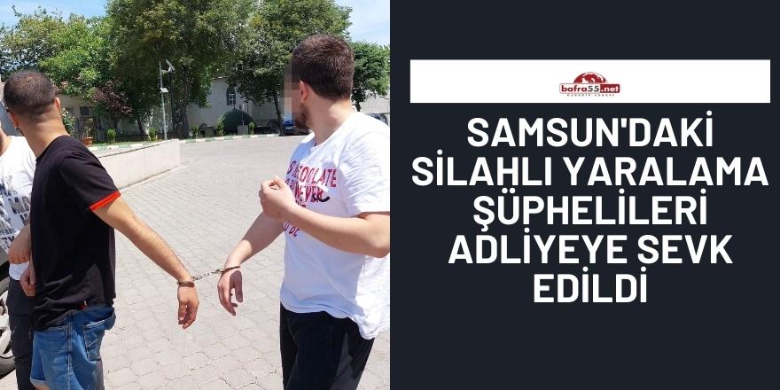 Samsun'daki silahlı yaralama şüphelileri adliyeye sevk edildi