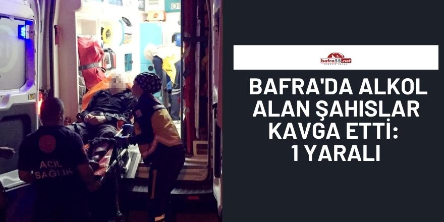 Bafra'da alkol alan şahıslar kavga etti: 1 yaralı