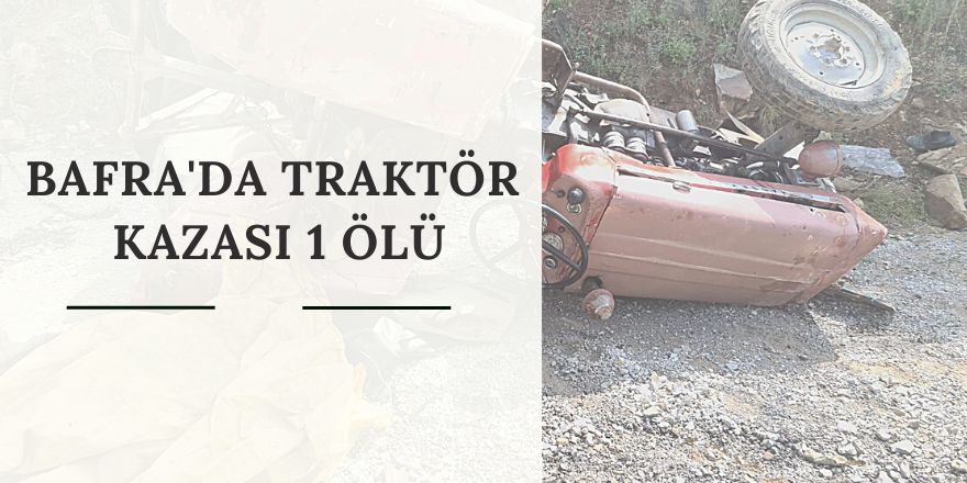 BAFRA'DA TRAKTÖR  KAZASI 1 ÖLÜ