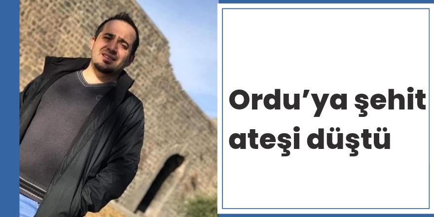 Ordu’ya şehit ateşi düştü