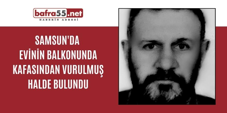 Samsun'da evinin balkonunda kafasından vurulmuş halde bulundu