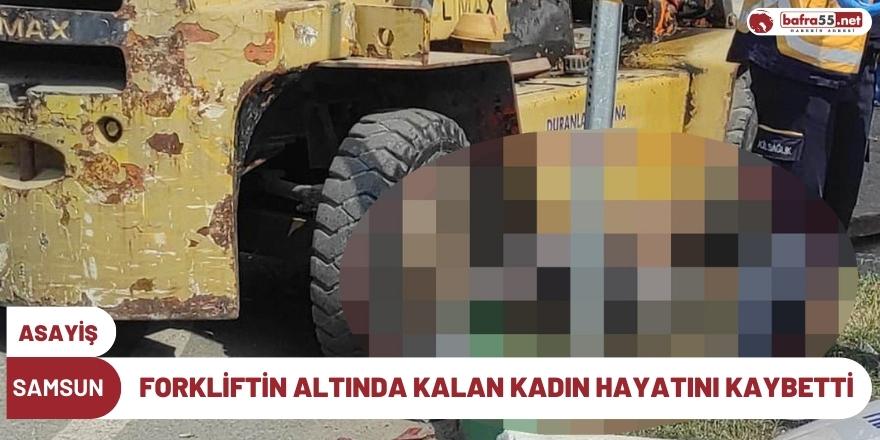 Samsun'da forkliftin altında kalan kadın hayatını kaybetti