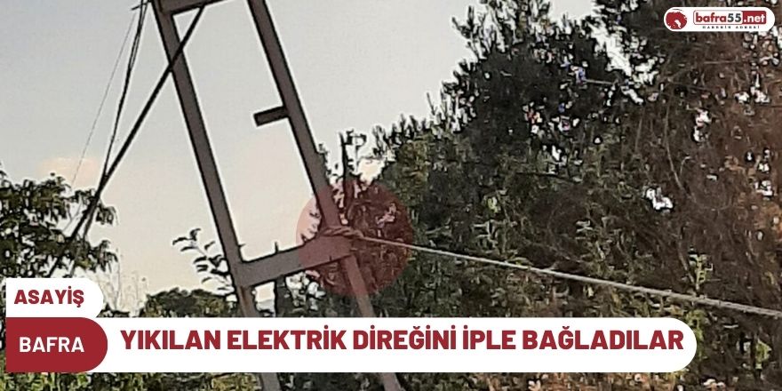 BAFRA'DA YIKILAN Elektrik DİREĞİNİ İPLE BAĞLADILAR