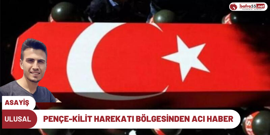 Pençe-Kilit Harekatı bölgesinden acı haber