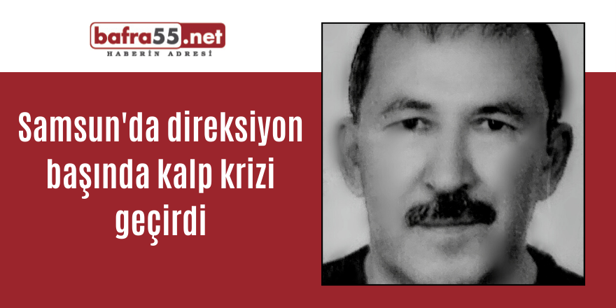 Samsun'da direksiyon başında kalp krizi geçirdi