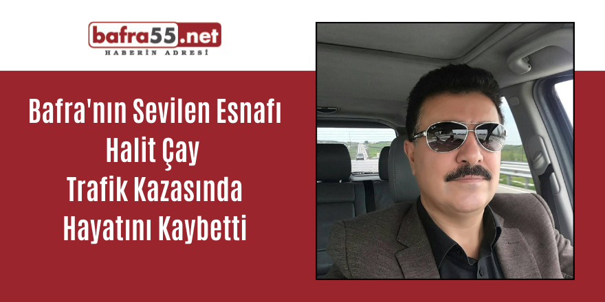 Bafra'nın Sevilen Esnafı Halit Çay Trafik Kazasında Hayatını Kaybetti