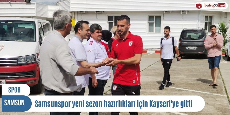 Samsunspor yeni sezon hazırlıkları için Kayseri'ye gitti