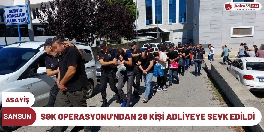 SGK Operasyonu'ndan 26 kişi adliyeye sevk edildi