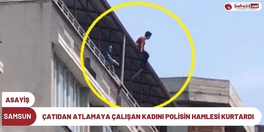Samsun'da çatıdan atlamaya çalışan kadını polisin hamlesi kurtardı