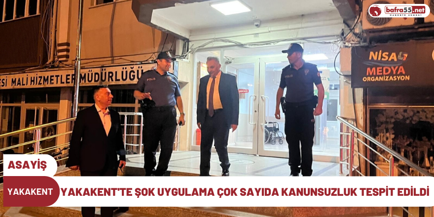 Yakakent'te şok uygulama çok sayıda kanunsuzluk tespit edildi