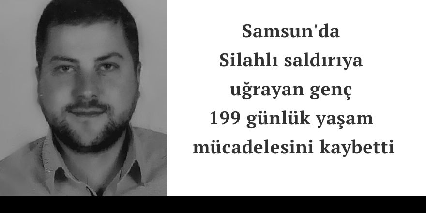 Silahlı saldırıya uğrayan genç 199 günlük yaşam mücadelesini kaybetti