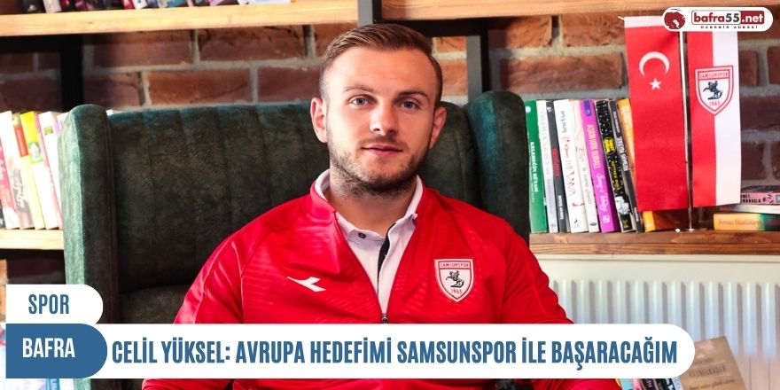 CELİL YÜKSEL: AVRUPA HEDEFİMİ SAMSUNSPOR İLE BAŞARACAĞIM