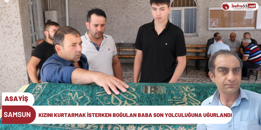 Kızını kurtarmak isterken boğulan baba son yolculuğuna uğurlandı