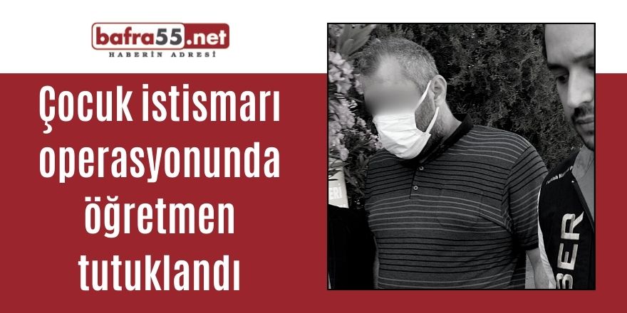 Çocuk istismarı operasyonunda öğretmen tutuklandı