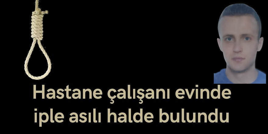 Hastane çalışanı evinde iple asılı halde bulundu